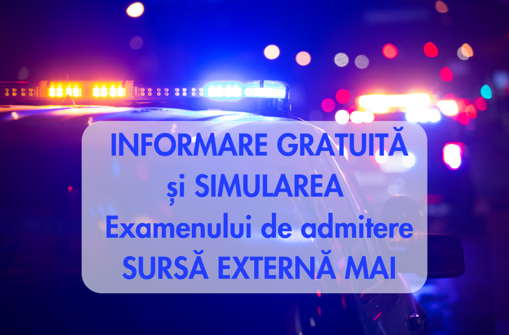 INFORMARE GRATUITĂ și SIMULAREA Exaenului de admitere SURSĂ EXTERNĂ MAI – Drumul tău către o carieră în forțele de ordine începe aici